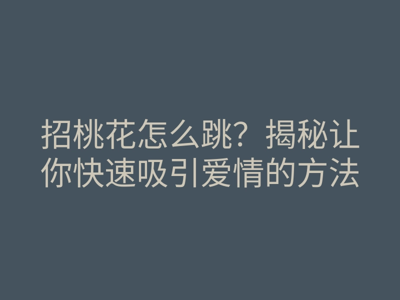 招桃花怎么跳?揭秘让你快速吸引爱情的方法