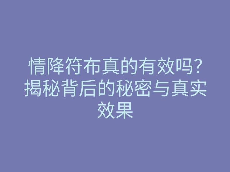 情降符布真的有效吗?揭秘背后的秘密与真实效果