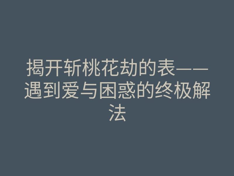 揭开斩桃花劫的表——遇到爱与困惑的终极解法