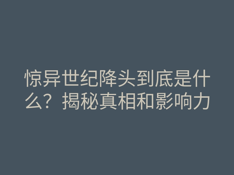 惊异世纪降头到底是什么?揭秘真相和影响力