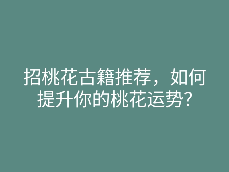 招桃花古籍推荐,如何提升你的桃花运势?