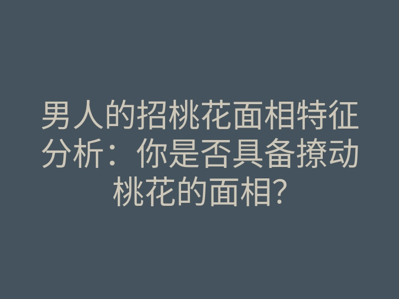 男人的招桃花面相特征分析:你是否具备撩动桃花的面相?