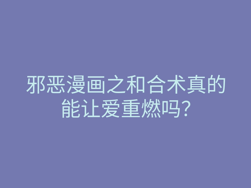 邪恶漫画之和合术真的能让爱重燃吗?