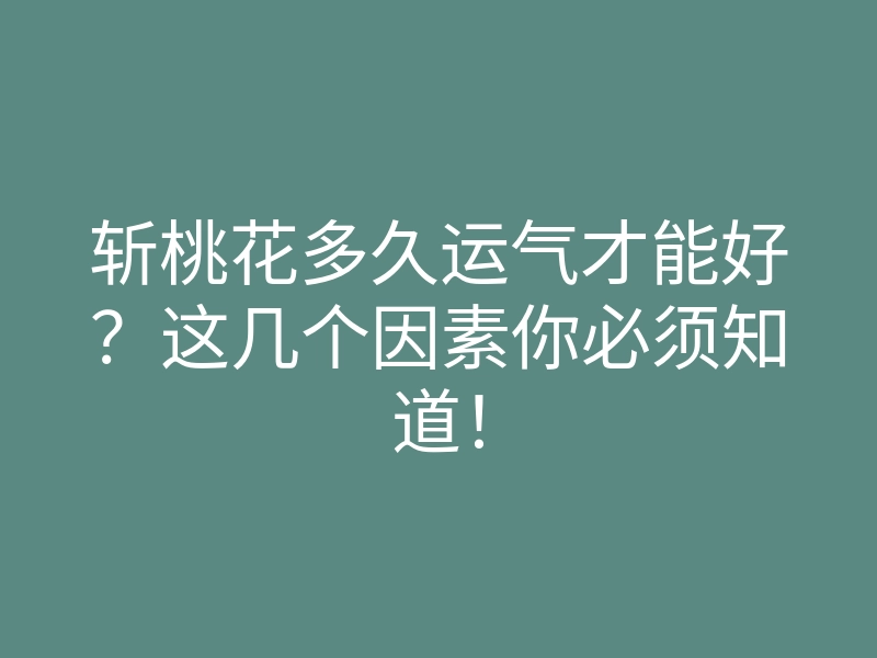 斩桃花多久运气才能好?这几个因素你必须知道!