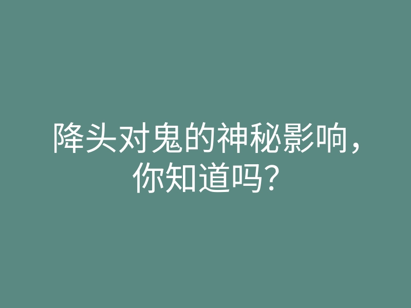 降头对鬼的神秘影响,你知道吗?