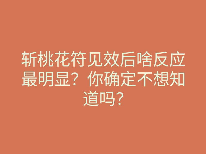 斩桃花符见效后啥反应最明显?你确定不想知道吗?
