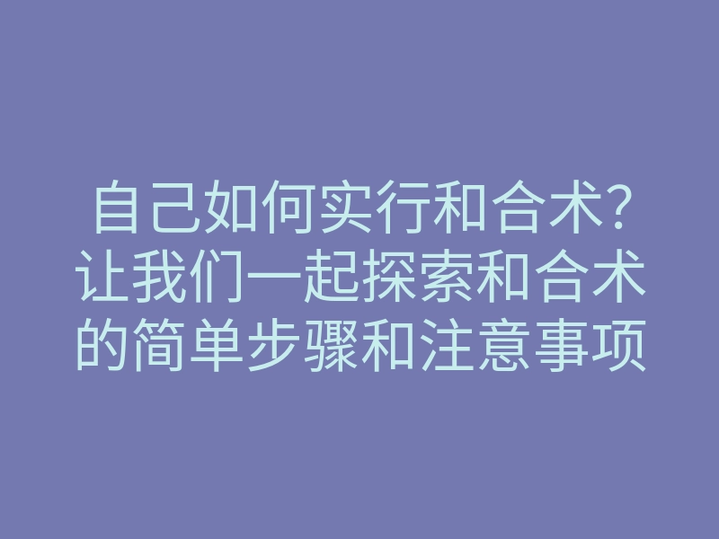 自己如何实行和合术?让我们一起探索和合术的简单步骤和注意事项