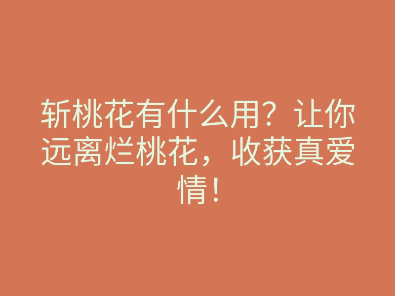 斩桃花有什么用?让你远离烂桃花,收获真爱情!