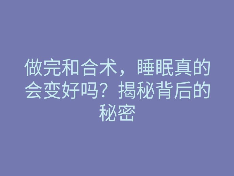 做完和合术,睡眠真的会变好吗?揭秘背后的秘密