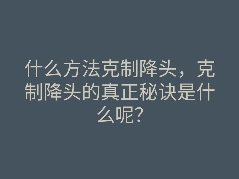 什么方法克制降头,克制降头的真正秘诀是什么呢?