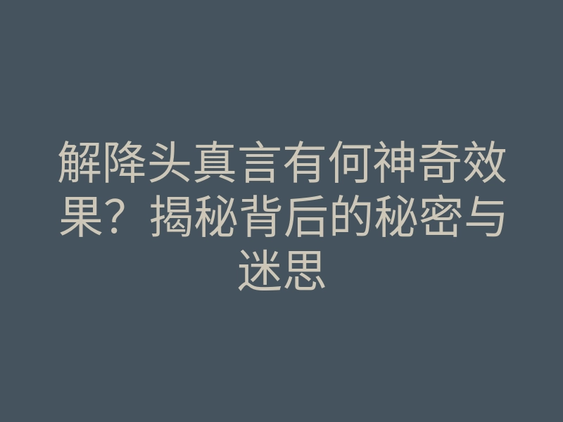 解降头真言有何神奇效果?揭秘背后的秘密与迷思