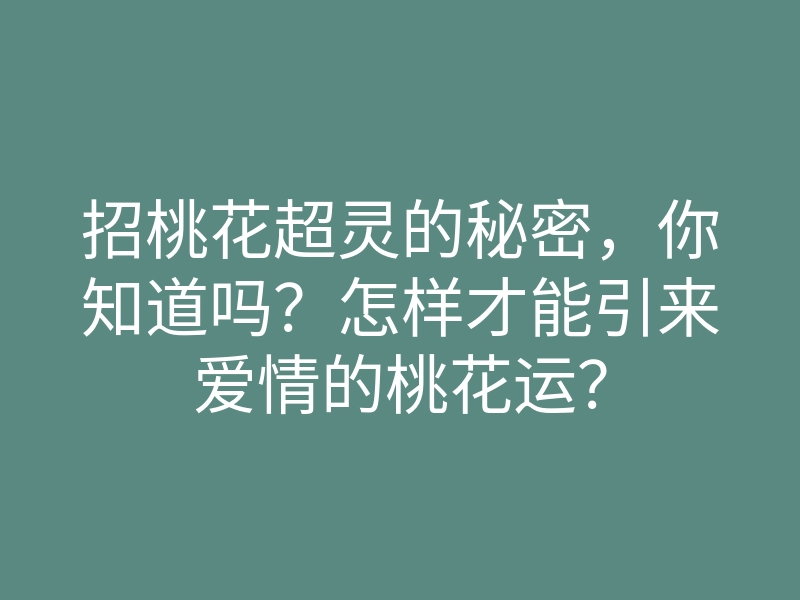 招桃花超灵的秘密，你知道吗？怎样才能引来爱情的桃花运？