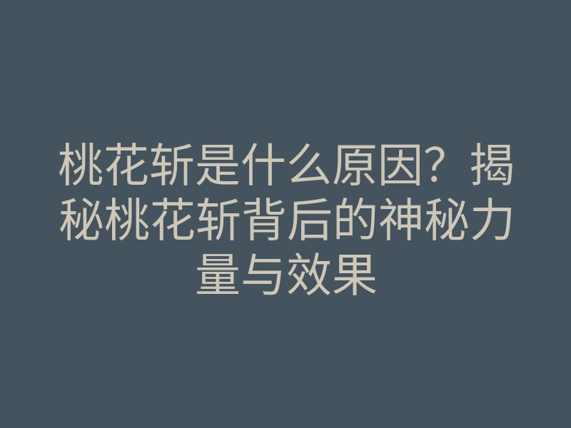 桃花斩是什么原因?揭秘桃花斩背后的神秘力量与效果