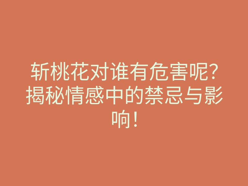 斩桃花对谁有危害呢?揭秘情感中的禁忌与影响!