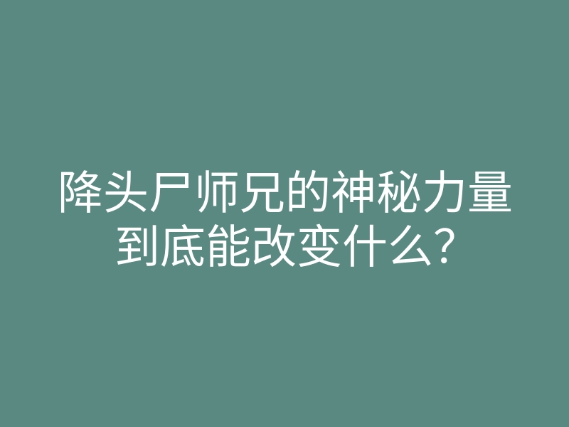 降头尸师兄的神秘力量到底能改变什么？