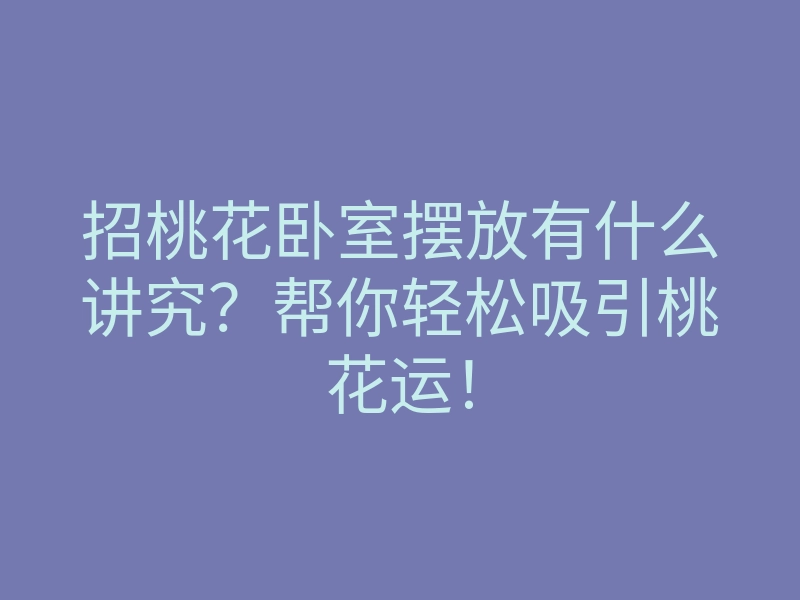 招桃花卧室摆放有什么讲究?帮你轻松吸引桃花运!