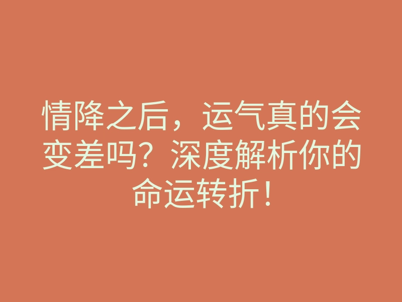 情降之后,运气真的会变差吗?深度解析你的命运转折!