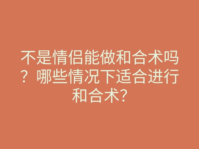 不是情侣能做和合术吗?哪些情况下适合进行和合术?