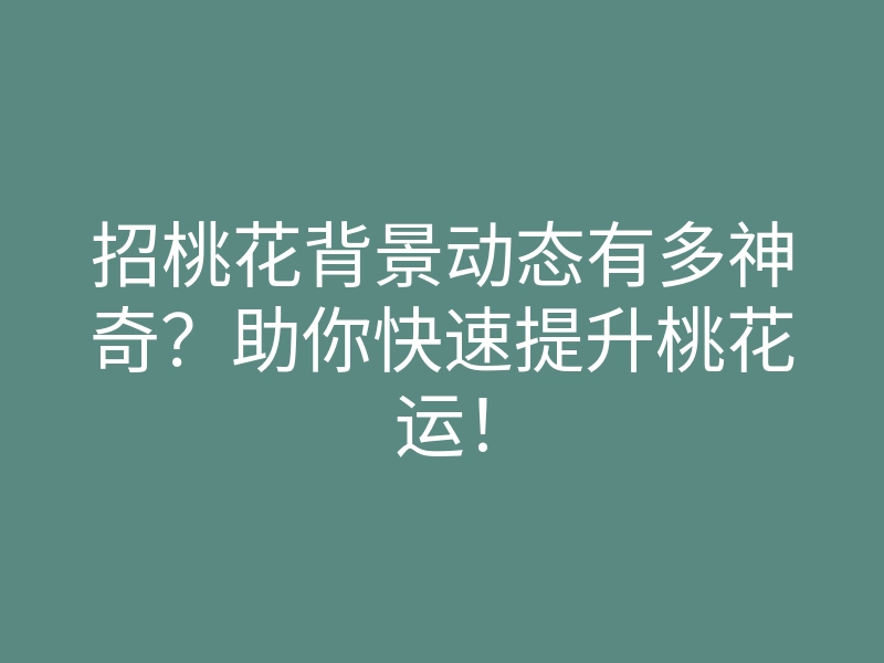 招桃花背景动态有多神奇?助你快速提升桃花运!