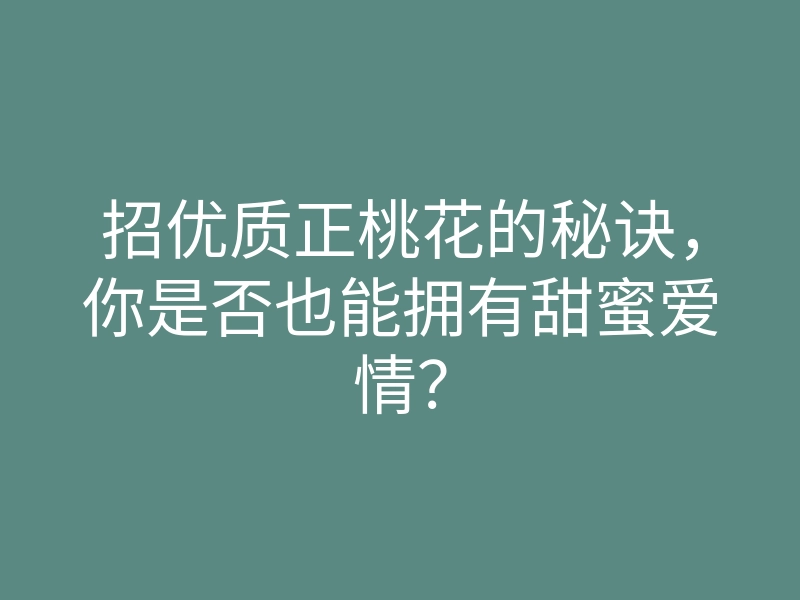 招优质正桃花的秘诀，你是否也能拥有甜蜜爱情？