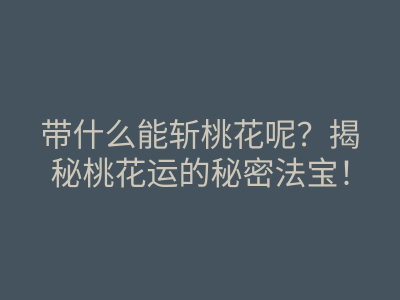 带什么能斩桃花呢?揭秘桃花运的秘密法宝!
