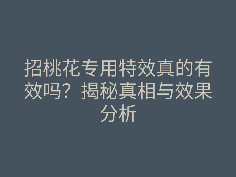招桃花专用特效真的有效吗?揭秘真相与效果分析