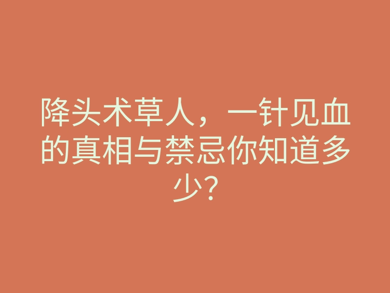降头术草人，一针见血的真相与禁忌你知道多少？