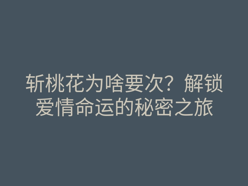 斩桃花为啥要次?解锁爱情命运的秘密之旅