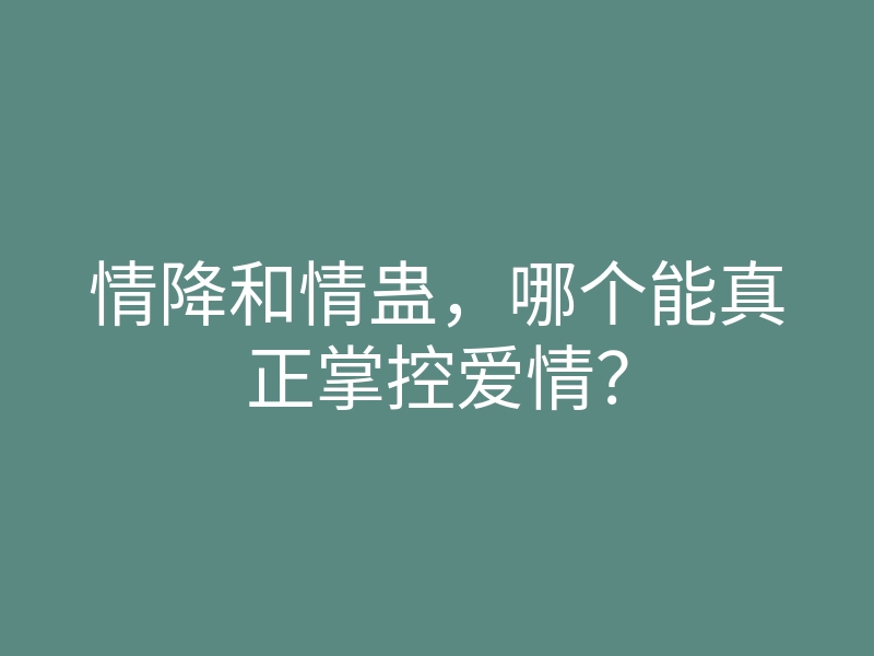 情降和情蛊,哪个能真正掌控爱情?