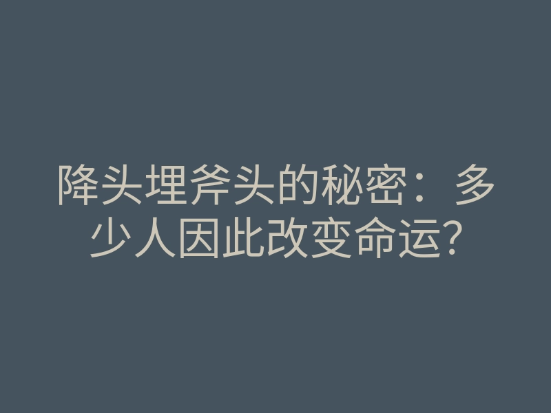 降头埋斧头的秘密：多少人因此改变命运？