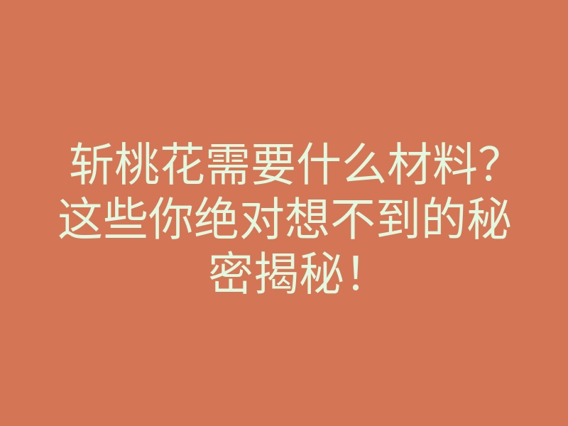 斩桃花需要什么材料?这些你绝对想不到的秘密揭秘!