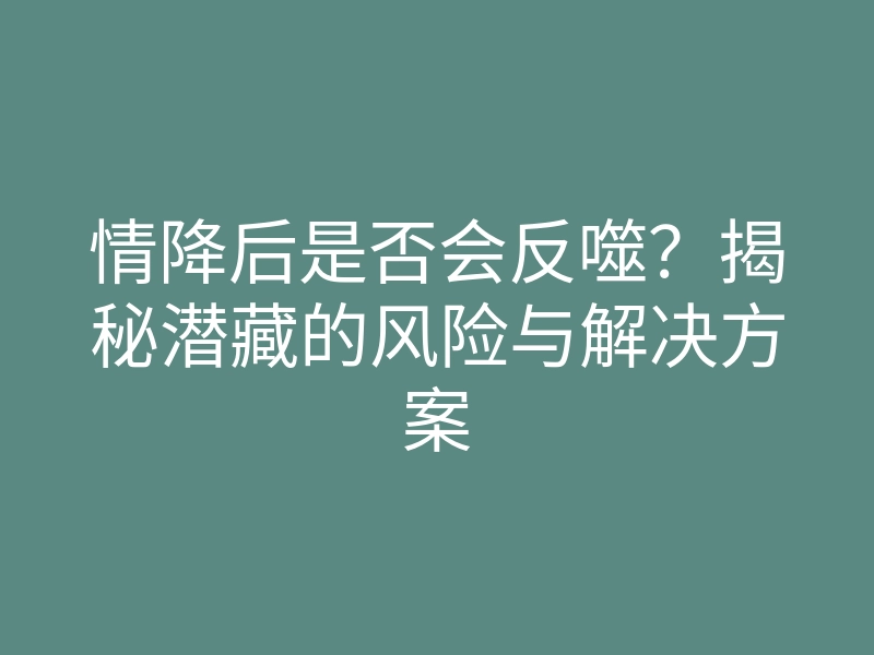 情降后是否会反噬?揭秘潜藏的风险与解决方案