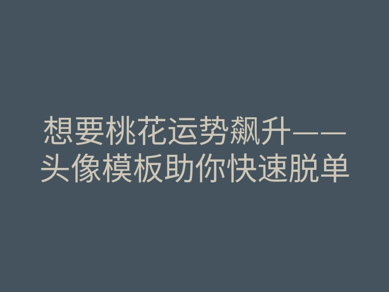 想要桃花运势飙升——头像模板助你快速脱单