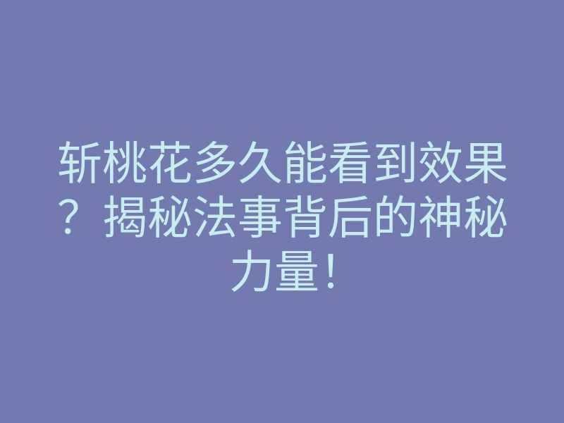 斩桃花多久能看到效果?揭秘法事背后的神秘力量!