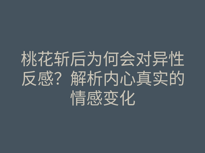 桃花斩后为何会对异性反感?解析内心真实的情感变化