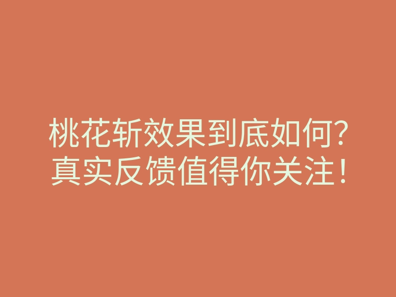 桃花斩效果到底如何?真实反馈值得你关注!