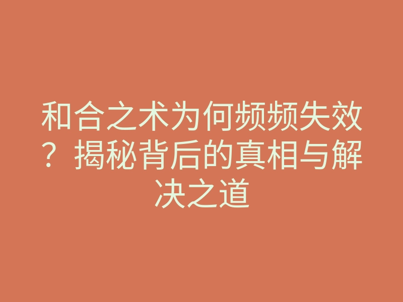 和合之术为何频频失效?揭秘背后的真相与解决之道