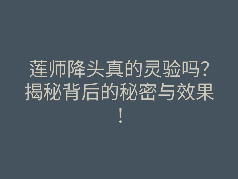 莲师降头真的灵验吗?揭秘背后的秘密与效果!