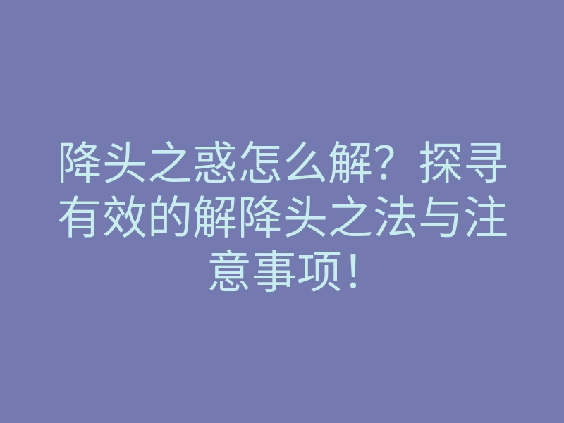 降头之惑怎么解?探寻有效的解降头之法与注意事项!