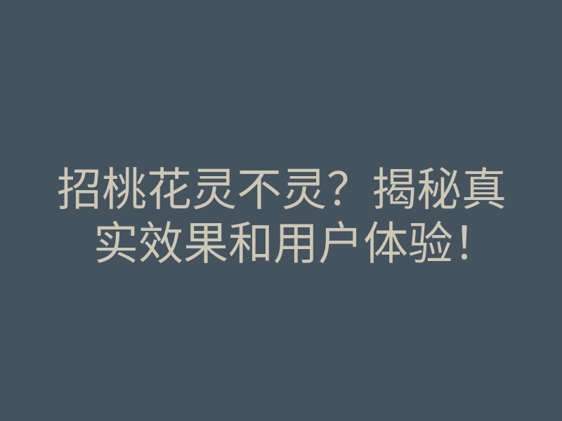 招桃花灵不灵?揭秘真实效果和用户体验!