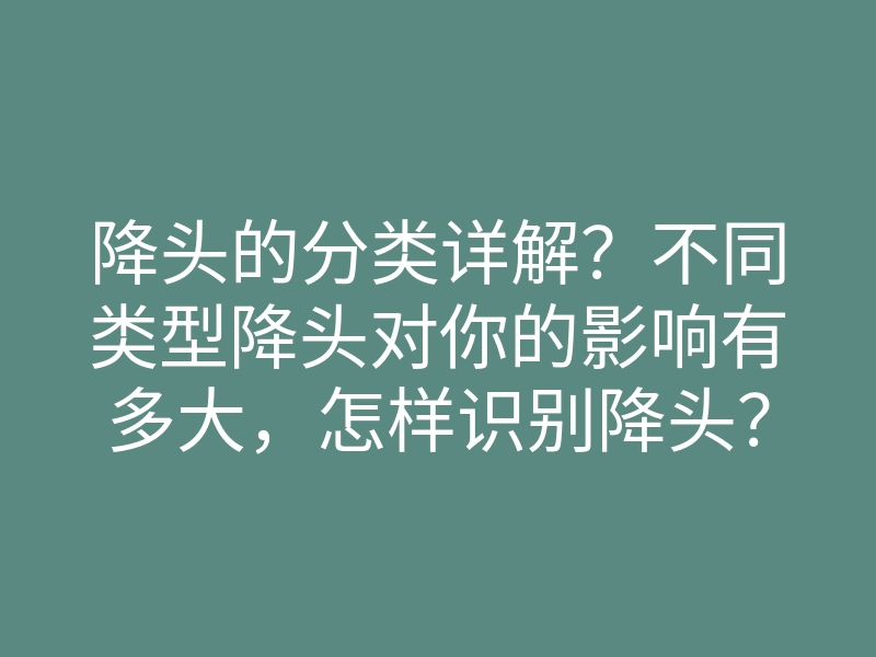 降头的分类详解?不同类型降头对你的影响有多大,怎样识别降头?