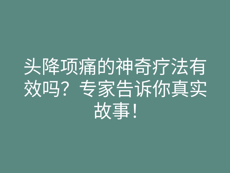 头降项痛的神奇疗法有效吗?专家告诉你真实故事!