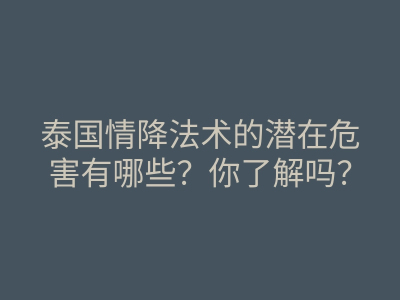 泰国情降法术的潜在危害有哪些?你了解吗?
