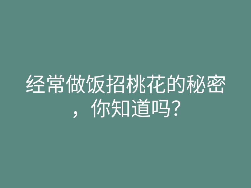 经常做饭招桃花的秘密，你知道吗？