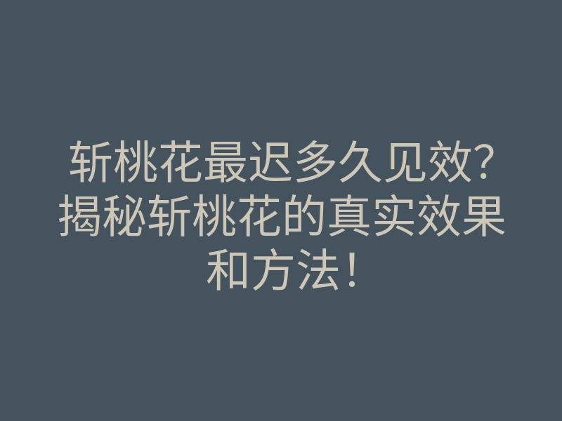 斩桃花最迟多久见效?揭秘斩桃花的真实效果和方法!