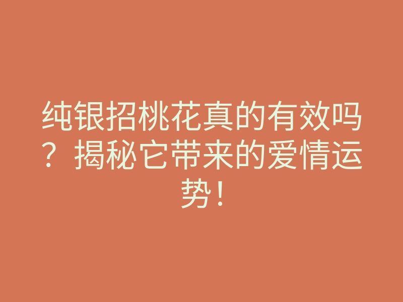 纯银招桃花真的有效吗？揭秘它带来的爱情运势！
