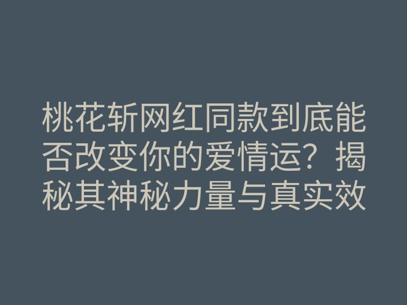 桃花斩网红同款到底能否改变你的爱情运?揭秘其神秘力量与真实效果!