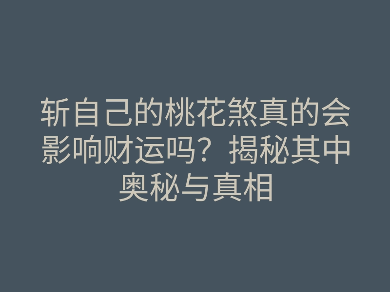 斩自己的桃花煞真的会影响财运吗?揭秘其中奥秘与真相