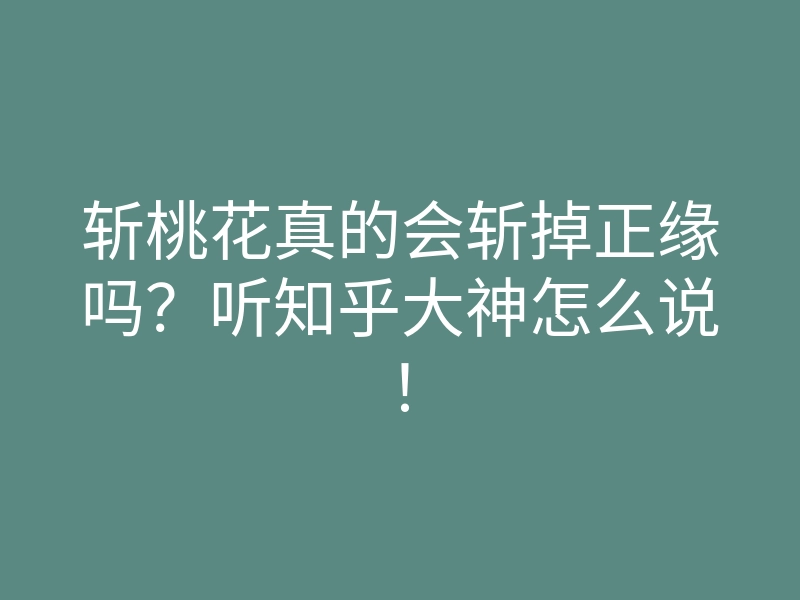 斩桃花真的会斩掉正缘吗?听知乎大神怎么说!