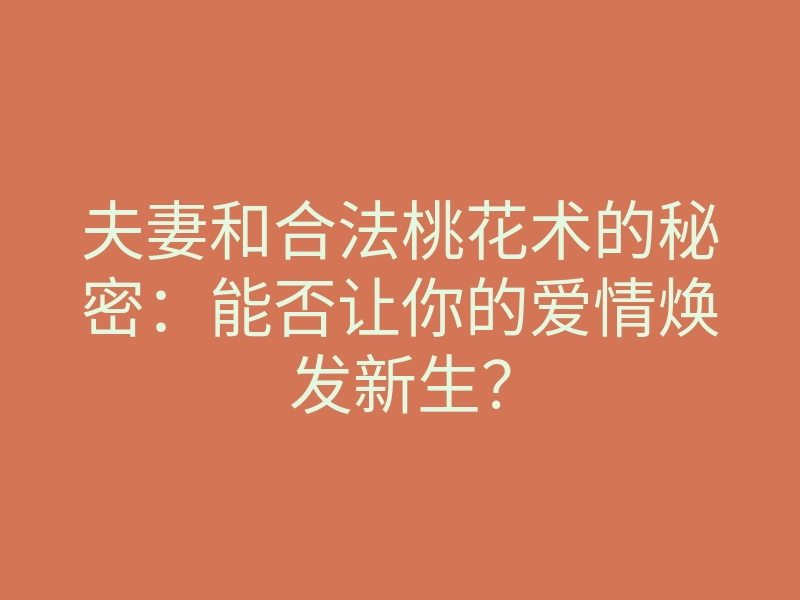 夫妻和合法桃花术的秘密:能否让你的爱情焕发新生?